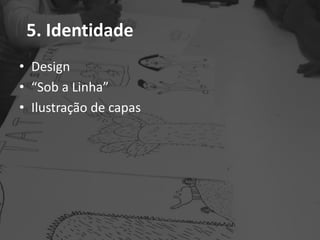 5. Identidade
• Design
• “Sob a Linha”
• Ilustração de capas
 