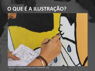 O QUE É A ILUSTRAÇÃO?
Joana de Rosa, Projecto de inclusão social “AMAReMAR”, 2016.
 