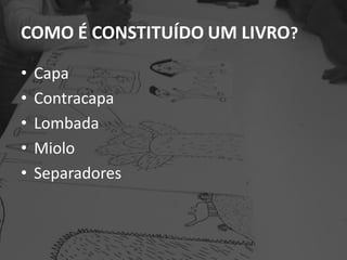 COMO É CONSTITUÍDO UM LIVRO?
• Capa
• Contracapa
• Lombada
• Miolo
• Separadores
 
