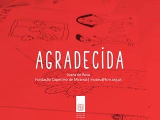 Joana de Rosa
Fundação Cupertino de Miranda| museu@fcm.org.pt
 