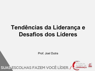 Tendências da Liderança e 
Desafios dos Líderes 
Prof. Joel Dutra 
 