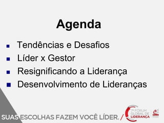 Agenda 
 Tendências e Desafios 
 Líder x Gestor 
 Resignificando a Liderança 
 Desenvolvimento de Lideranças 
 