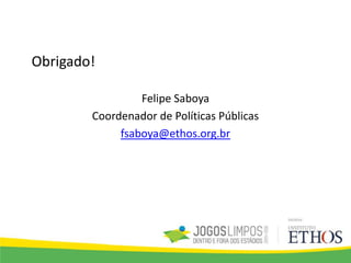 Obrigado!
Felipe Saboya
Coordenador de Políticas Públicas
fsaboya@ethos.org.br
 