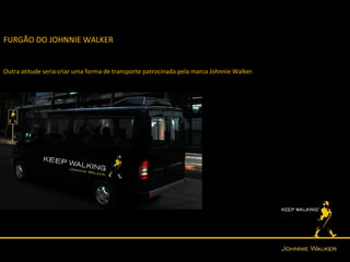 FURGÃO DO JOHNNIE WALKER


Outra atitude seria criar uma forma de transporte patrocinada pela marca Johnnie Walker.
 