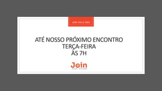 JOIN CICLO 2023
ATÉ NOSSO PRÓXIMO ENCONTRO
TERÇA-FEIRA
ÀS 7H
 