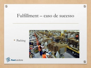 Fulfillment – caso de sucesso
 