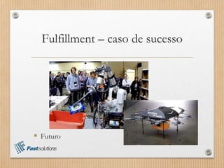 Fulfillment – caso de sucesso
 Futuro
 