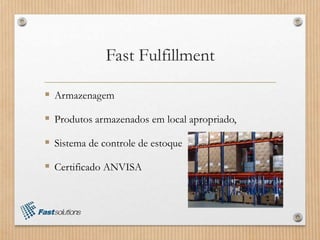 Fast Fulfillment
 Armazenagem
 Produtos armazenados em local apropriado,
 Sistema de controle de estoque
 Certificado ANVISA
 