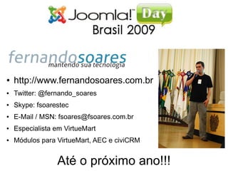 ●   http://www.fernandosoares.com.br
●   Twitter: @fernando_soares
●   Skype: fsoarestec
●   E-Mail / MSN: fsoares@fsoares.com.br
●   Especialista em VirtueMart
●   Módulos para VirtueMart, AEC e civiCRM


                 Até o próximo ano!!!
 