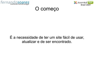 O começo




É a necessidade de ter um site fácil de usar,
       atualizar e de ser encontrado.
 