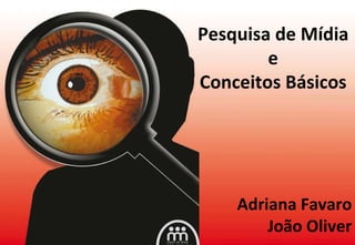 Pesquisa de Mídia e Conceitos Básicos Adriana Favaro João Oliver 