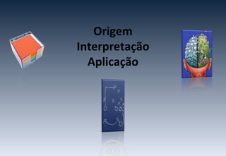 Origem Interpretação Aplicação 