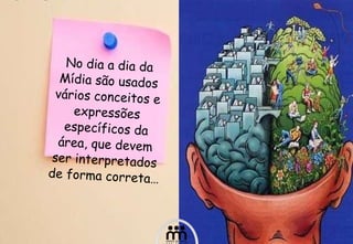 No dia a dia da Mídia são usados vários conceitos e expressões específicos da área, que devem ser interpretados de forma correta… 