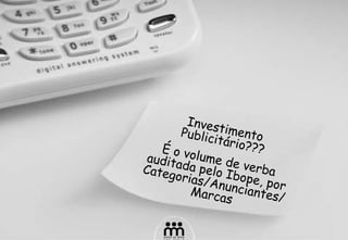 Investimento Publicitário??? É o volume de verba auditada pelo Ibope, por Categorias/Anunciantes/ Marcas 