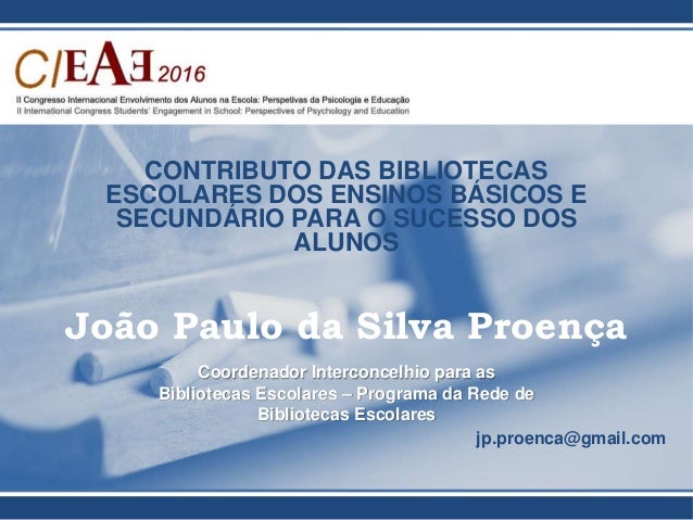 CONTRIBUTO DAS BIBLIOTECAS
ESCOLARES DOS ENSINOS BÁSICOS E
SECUNDÁRIO PARA O SUCESSO DOS
ALUNOS
João Paulo da Silva Proenç...