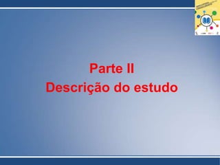 Parte II
Descrição do estudo
 