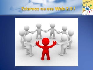 Estamos na era Web 2.0 !
 