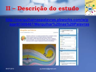 http://mergulharnaspalavras.pbworks.com/w/p
age/61908467/Mergulhar%20nas%20Palavras
06-07-2013 jp.proenca@gmail.com
II – Descrição do estudo
 