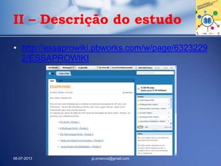 • http://essaprowiki.pbworks.com/w/page/6323229
2/ESSAPROWIKI
06-07-2013 jp.proenca@gmail.com
II – Descrição do estudo
 