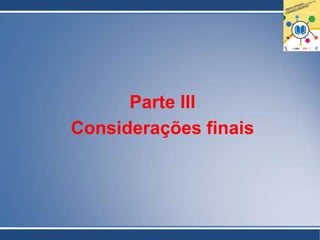 Parte III
Considerações finais
 