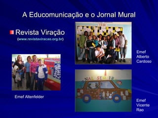 Revista Viração  ( www.revistaviracao.org.br ) A Educomunicação e o Jornal Mural Emef Altenfelder Emef Alberto Cardoso Emef Vicente Rao 