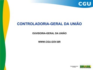 CONTROLADORIA-GERAL DA UNIÃO OUVIDORIA-GERAL DA UNIÃO WWW.CGU.GOV.BR 