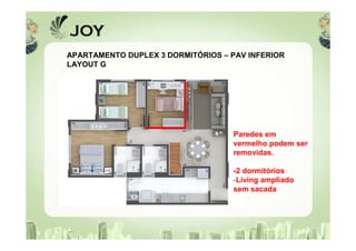APARTAMENTO DUPLEX 3 DORMITÓRIOS – PAV INFERIOR
LAYOUT G
Paredes em
vermelho podem ser
removidas.
-2 dormitórios
-Living ampliado
sem sacada
 