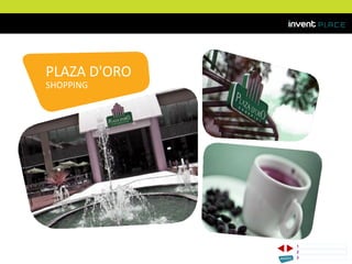 PLAZA D'ORO
SHOPPING
1 CONCEITOinvent PLACE
2 LOCALIZAÇÃO/MAPA
3 FOTOSDO ENTORNO
Memorial de Incorporação registrado sob o R.2 da matrícula 207.236, em 30/09/2010, em processo de retificação junto ao Cartório de Registro de Imóveis da 1ª Circunscrição de Goiânia, Goiás. As unidades
somente serão comercializadas após tal retificação. *Os materiais, equipamentos, cores e vegetações do projeto de paisagismo e das áreas comuns poderão sofrer pequenas alterações em função da
disponibilidade do mercado. MATERIAL PROVISÓRIO DE USO INTERNO DO CORRETOR.
 