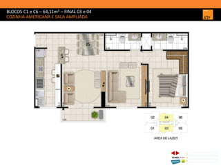BLOCOS C1 e C6 – 64,11m² – FINAL 03 e 04
COZINHA AMERICANA E SALA AMPLIADA
1 CONCEITO JOY/ IMPLANTAÇÃO
2 PERSPECTIVAS ILUSTRADAS
3 PLANTAS
Memorial de Incorporação registrado sob o R.2 da matrícula 207.236, em 30/09/2010, em processo de retificação junto ao Cartório de Registro de Imóveis da 1ª Circunscrição de Goiânia, Goiás. As unidades
somente serão comercializadas após tal retificação. *Os materiais, equipamentos, cores e vegetações do projeto de paisagismo e das áreas comuns poderão sofrer pequenas alterações em função da
disponibilidade do mercado. MATERIAL PROVISÓRIO DE USO INTERNO DO CORRETOR.
 