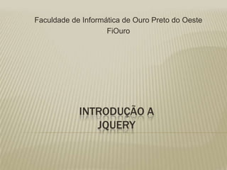 Faculdade de Informática de Ouro Preto do Oeste  FiOuro Introdução aJquery 