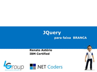 JQuery
para faíxa BRANCA
Renato Astério
IBM Certified
 