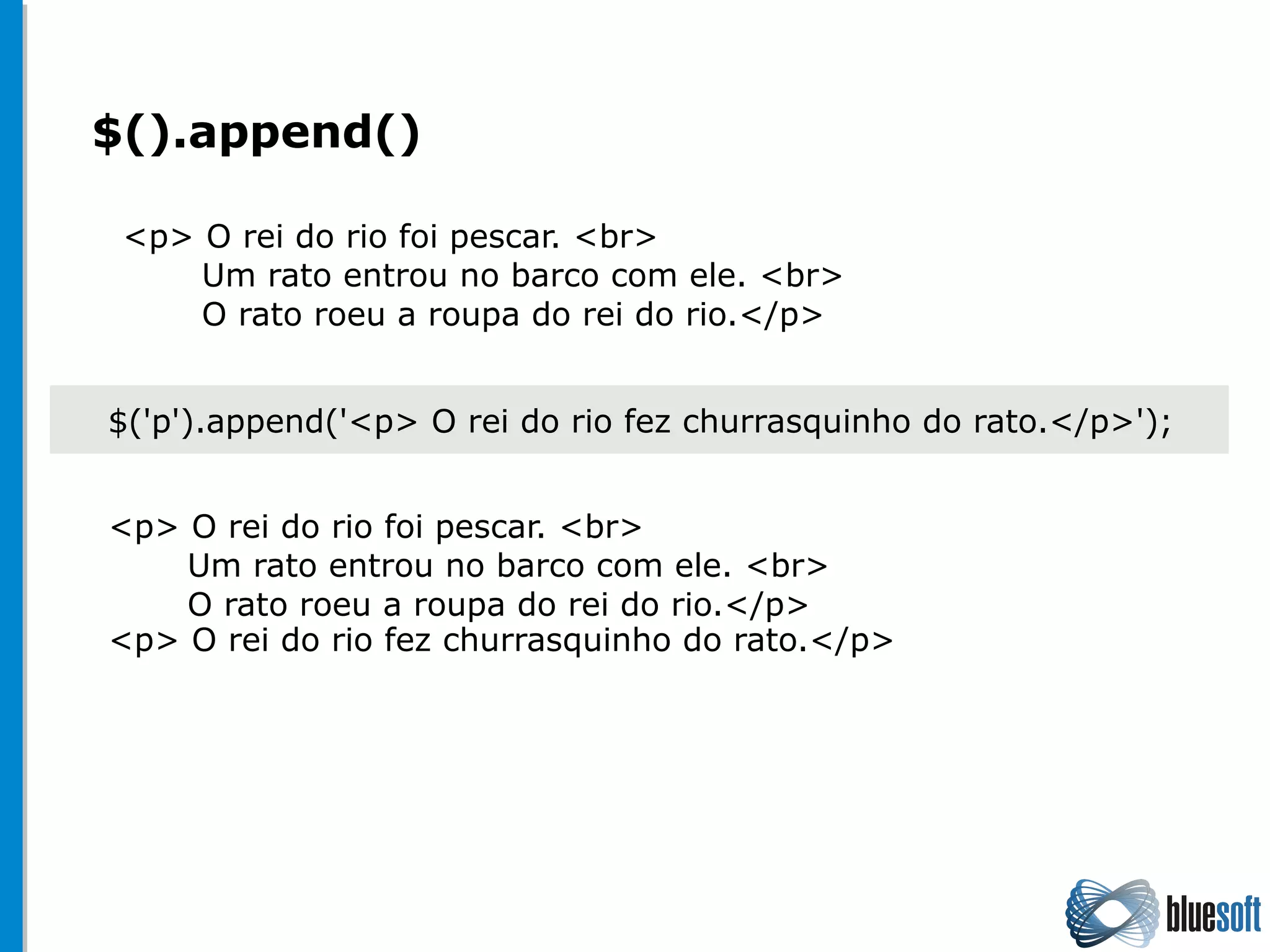 $().append()
$('p').append('<p> O rei do rio fez churrasquinho do rato.</p>');
<p> O rei do rio foi pescar. <br>
Um rato entrou no barco com ele. <br>
O rato roeu a roupa do rei do rio.</p>
<p> O rei do rio foi pescar. <br>
Um rato entrou no barco com ele. <br>
O rato roeu a roupa do rei do rio.</p>
<p> O rei do rio fez churrasquinho do rato.</p>
 