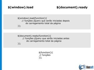 $(window).load  $(document).ready $(document).ready(function(){   // funções jQuery que serão iniciadas antes    do carregamento total da página }); $(window).load(function(){ // funções jQuery que serão iniciadas depois    do carregamento total da página }); $(function(){ // funções }); 