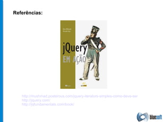 http://mushmad.posterous.com/jquery-iterators-simples-como-deve-ser http://jquery.com/ http://jqfundamentals.com/book/ Referências: 