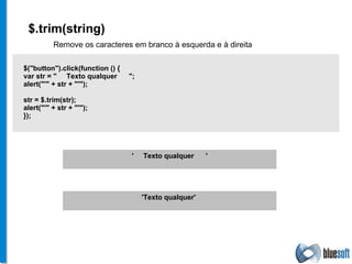 $.trim(string) Remove os caracteres em branco à esquerda e à direita  $("button").click(function () { var str = "  Texto qualquer  "; alert("'" + str + "'"); str = $.trim(str); alert("'" + str + "'"); }); '  Texto qualquer  ' 'Texto qualquer'  