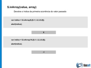 $.inArray(value, array) Devolve o índice da primeira ocorrência do valor passado var indice = $.inArray(8,[0,1,1,2,3,5,8]); alert(indice); 6 var indice = $.inArray(10,[0,1,1,2,3,5,8]); alert(indice); -1 