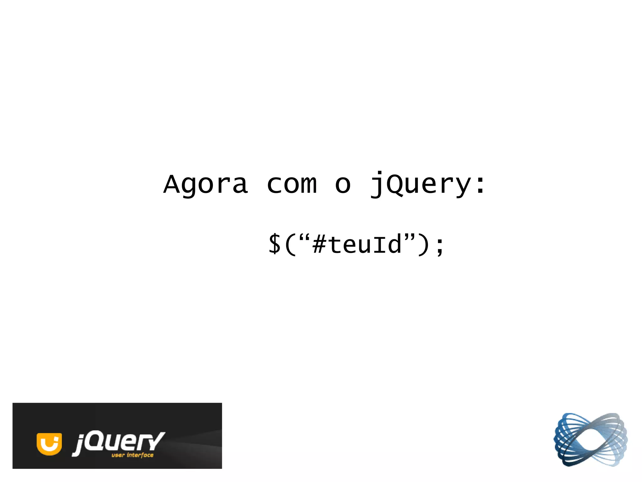 Agora com o jQuery:

      $(“#teuId”);
 