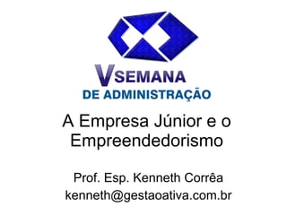A Empresa Júnior e o Empreendedorismo Prof. Esp. Kenneth Corrêa [email_address] 