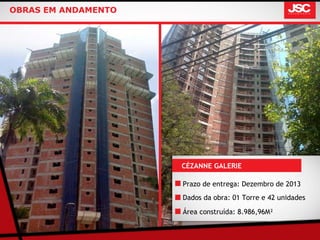 OBRAS EM ANDAMENTO




                     CÉZANNE GALERIE

                     Prazo de entrega: Dezembro de 2013
                     Dados da obra: 01 Torre e 42 unidades

                     Área construída: 8.986,96M²
 
