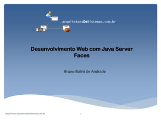 Desenvolvimento Web com Java Server
Faces
Bruno Balint de Andrade

http://www.arquiteturadesistemas.com.br

1

 