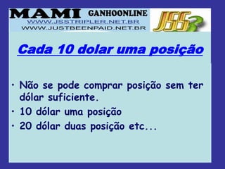 Cada 10 dolar uma posição

• Não se pode comprar posição sem ter
  dólar suficiente.
• 10 dólar uma posição
• 20 dólar duas posição etc...
 