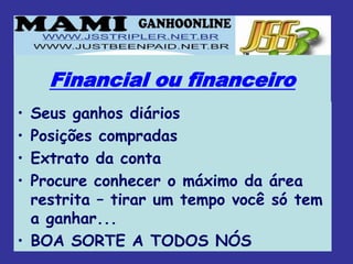 Financial ou financeiro
• Seus ganhos diários
• Posições compradas
• Extrato da conta
• Procure conhecer o máximo da área
  restrita – tirar um tempo você só tem
  a ganhar...
• BOA SORTE A TODOS NÓS
 