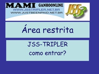 Área restrita
 JSS-TRIPLER
 como entrar?
 