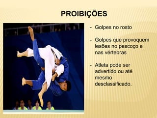 PROIBIÇÕES
- Golpes no rosto
- Golpes que provoquem
lesões no pescoço e
nas vértebras
- Atleta pode ser
advertido ou até
mesmo
desclassificado.
 