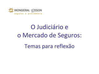 O Judiciário e
o Mercado de Seguros:
Temas para reflexão
 