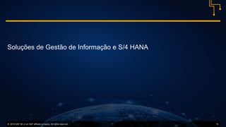 © 2016 SAP SE or an SAP affiliate company. All rights reserved. 10
Soluções de Gestão de Informação e S/4 HANA
 