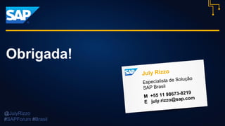 Obrigada!
@JulyRizzo
#SAPForum #Brasil
 