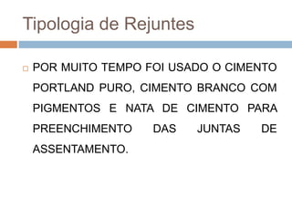 Tipologia de Rejuntes


POR MUITO TEMPO FOI USADO O CIMENTO
PORTLAND PURO, CIMENTO BRANCO COM
PIGMENTOS E NATA DE CIMENTO PARA

PREENCHIMENTO
ASSENTAMENTO.

DAS

JUNTAS

DE

 