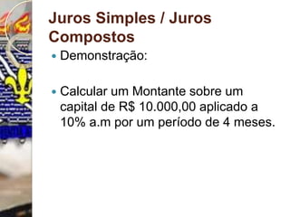 Juros Simples / Juros CompostosDemonstração:Calcular um Montante sobre um capital de R$ 10.000,00 aplicado a 10% a.m por um período de 4 meses.