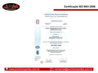 Certificação ISO 9001:2008
www.jwmtransportes.com.br comercial@jwmtransportes.com.br
 